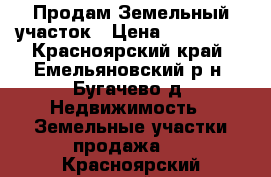 Продам Земельный участок › Цена ­ 420 000 - Красноярский край, Емельяновский р-н, Бугачево д. Недвижимость » Земельные участки продажа   . Красноярский край